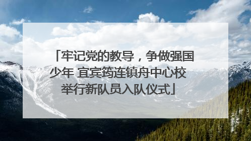 牢记党的教导，争做强国少年 宜宾筠连镇舟中心校举行新队员入队仪式