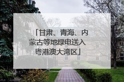 甘肃、青海、内蒙古等地绿电送入粤港澳大湾区