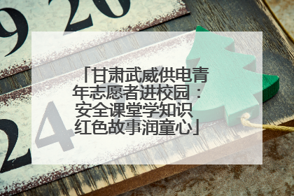 甘肃武威供电青年志愿者进校园：安全课堂学知识 红色故事润童心