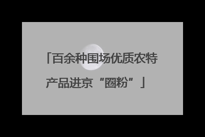 百余种围场优质农特产品进京“圈粉”