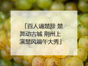 百人诵楚辞 楚舞动古城 荆州上演楚风端午大秀