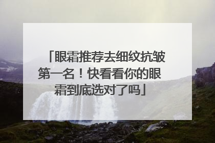 眼霜推荐去细纹抗皱第一名！快看看你的眼霜到底选对了吗