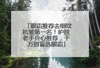眼霜推荐去细纹抗皱第一名！护肤老手真心推荐，千万别盲选眼霜