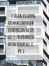 省体育训练基地和湖南体育职院新址选定！毛伟明部署规划建设工作