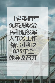 省委拥军优属拥政爱民和退役军人事务工作领导小组2025年全体会议召开