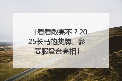 看看敞亮不？2025长马的奖牌、参赛服登台亮相