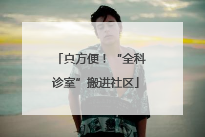 真方便！“全科诊室”搬进社区