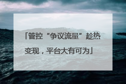 管控“争议流量”趁热变现，平台大有可为