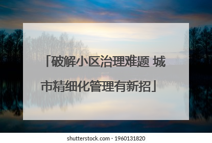 破解小区治理难题 城市精细化管理有新招