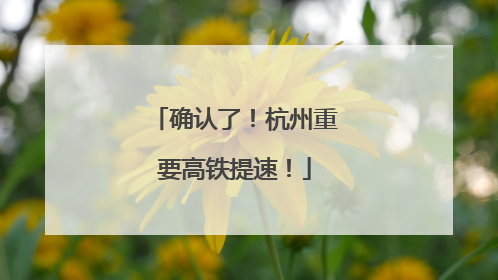 确认了！杭州重要高铁提速！