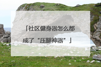 社区健身器怎么都成了“压腿神器”