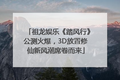 祖龙娱乐《踏风行》公测火爆，3D放置修仙新风潮席卷而来