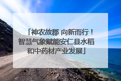 神农故郡 向新而行！智慧气象赋能安仁县水稻和中药材产业发展
