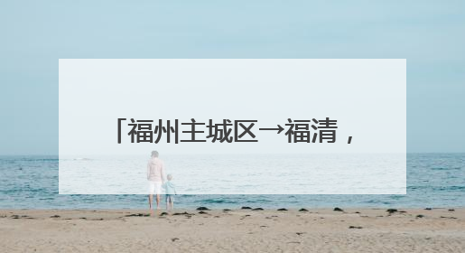 福州主城区→福清，将缩短20分钟！