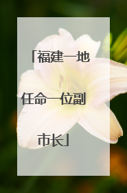 福建一地任命一位副市长