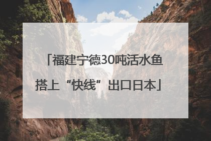 福建宁德30吨活水鱼搭上“快线”出口日本