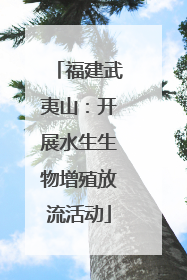 福建武夷山：开展水生生物增殖放流活动