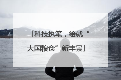 科技执笔，绘就“大国粮仓”新丰景