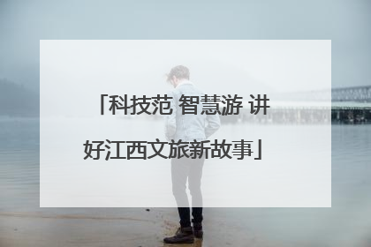 科技范 智慧游 讲好江西文旅新故事