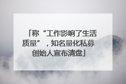 称“工作影响了生活质量”，知名量化私募创始人宣布清盘
