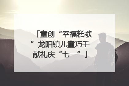 童创“幸福糕歌”龙阳镇儿童巧手献礼庆“七一”