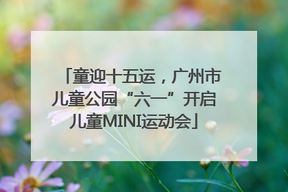 童迎十五运，广州市儿童公园“六一”开启儿童MINI运动会