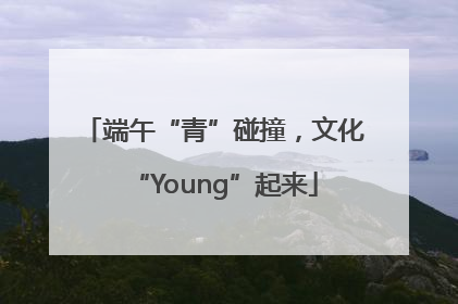 端午“青”碰撞，文化“Young”起来