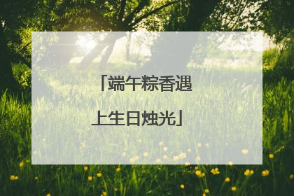端午粽香遇上生日烛光
