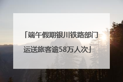 端午假期银川铁路部门运送旅客逾58万人次