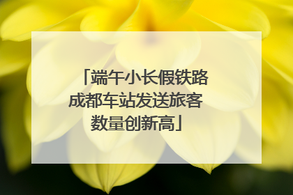 端午小长假铁路成都车站发送旅客数量创新高