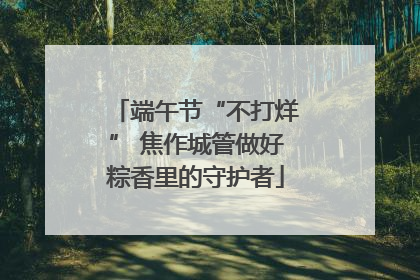 端午节“不打烊” 焦作城管做好粽香里的守护者