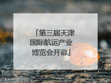 第三届天津国际航运产业博览会开幕