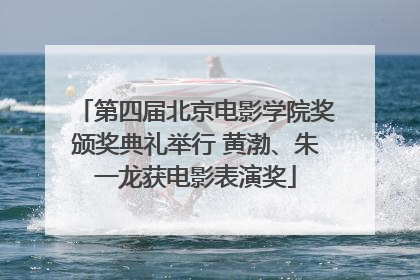 第四届北京电影学院奖颁奖典礼举行 黄渤、朱一龙获电影表演奖