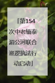 第154次中老缅泰湄公河联合巡逻执法行动启动