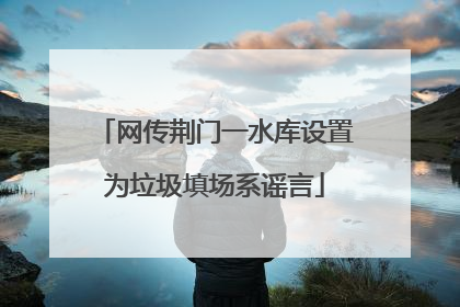 网传荆门一水库设置为垃圾填场系谣言