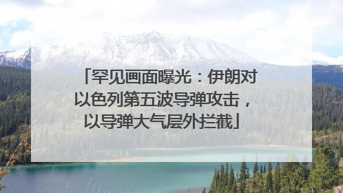 罕见画面曝光：伊朗对以色列第五波导弹攻击，以导弹大气层外拦截