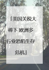 美国关税大棒下 欧洲多行业恐陷生存危机