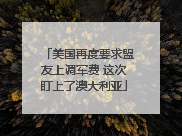 美国再度要求盟友上调军费 这次盯上了澳大利亚
