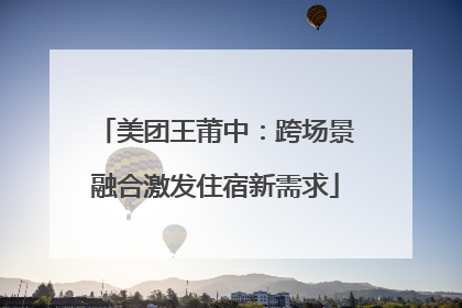美团王莆中：跨场景融合激发住宿新需求