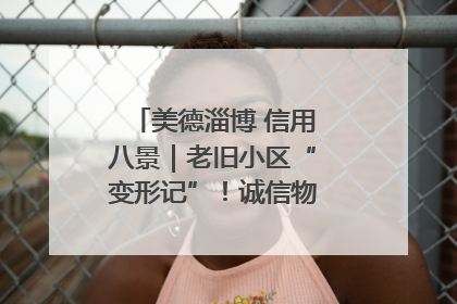 美德淄博 信用八景｜老旧小区“变形记”！诚信物业焐热居民心窝
