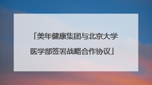 美年健康集团与北京大学医学部签署战略合作协议