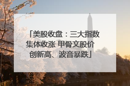 美股收盘：三大指数集体收涨 甲骨文股价创新高、波音暴跌