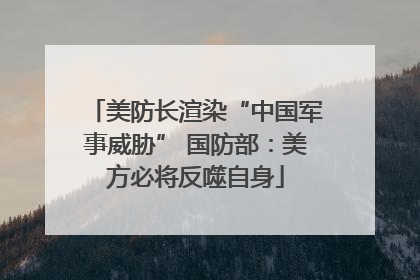 美防长渲染“中国军事威胁” 国防部：美方必将反噬自身