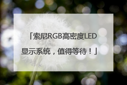 索尼RGB高密度LED显示系统，值得等待！