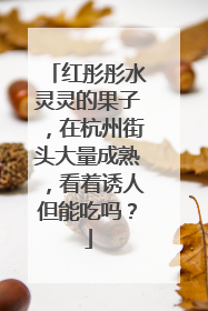 红彤彤水灵灵的果子，在杭州街头大量成熟，看着诱人但能吃吗？