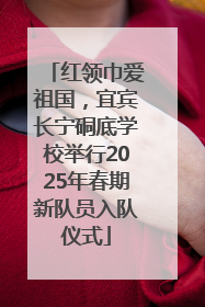 红领巾爱祖国，宜宾长宁硐底学校举行2025年春期新队员入队仪式