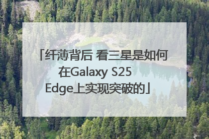 纤薄背后 看三星是如何在Galaxy S25 Edge上实现突破的