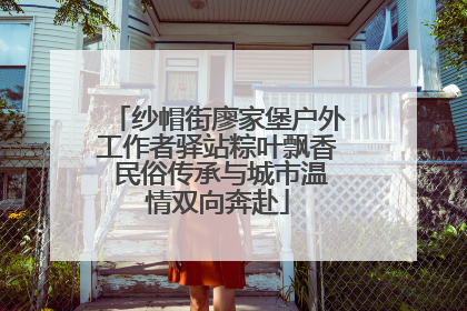 纱帽街廖家堡户外工作者驿站粽叶飘香 民俗传承与城市温情双向奔赴