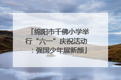 绵阳市千佛小学举行“六一”庆祝活动：强国少年展新颜