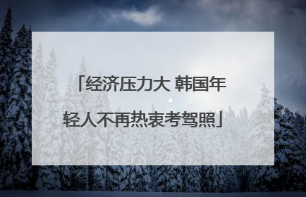 经济压力大 韩国年轻人不再热衷考驾照